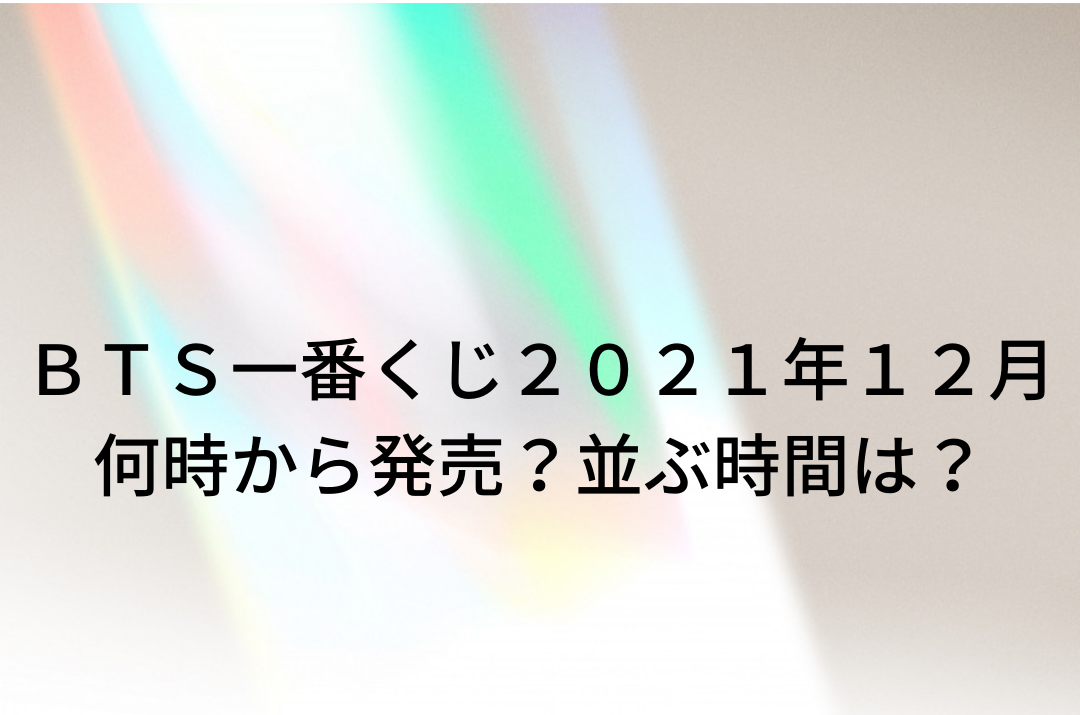ｂｔｓ一番くじ２０２１年１２月何時から発売 並ぶ時間は かずママライフ